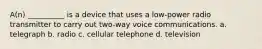 A(n) __________ is a device that uses a low-power radio transmitter to carry out two-way voice communications. a. telegraph b. radio c. cellular telephone d. television