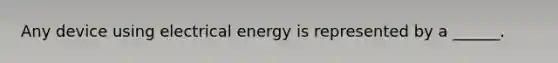 Any device using electrical energy is represented by a ______.