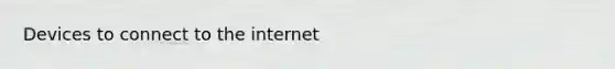 Devices to connect to the internet