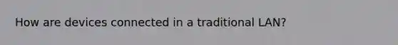How are devices connected in a traditional LAN?