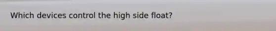 Which devices control the high side float?