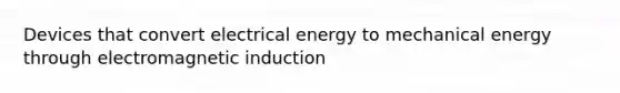 Devices that convert electrical energy to mechanical energy through electromagnetic induction