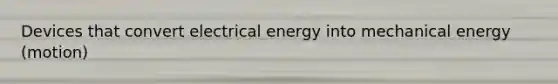 Devices that convert electrical energy into mechanical energy (motion)