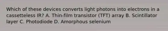 Which of these devices converts light photons into electrons in a cassetteless IR? A. Thin-film transistor (TFT) array B. Scintillator layer C. Photodiode D. Amorphous selenium