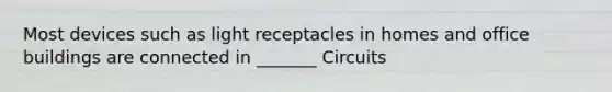 Most devices such as light receptacles in homes and office buildings are connected in _______ Circuits