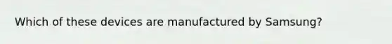 Which of these devices are manufactured by Samsung?