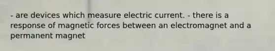 - are devices which measure electric current. - there is a response of magnetic forces between an electromagnet and a permanent magnet