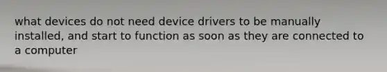 what devices do not need device drivers to be manually installed, and start to function as soon as they are connected to a computer