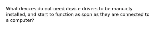 What devices do not need device drivers to be manually installed, and start to function as soon as they are connected to a computer?