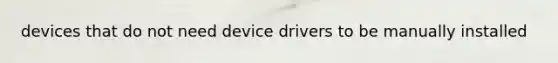 devices that do not need device drivers to be manually installed