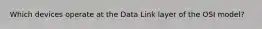 Which devices operate at the Data Link layer of the OSI model?