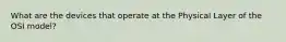 What are the devices that operate at the Physical Layer of the OSI model?