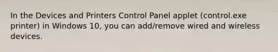 In the Devices and Printers Control Panel applet (control.exe printer) in Windows 10, you can add/remove wired and wireless devices.