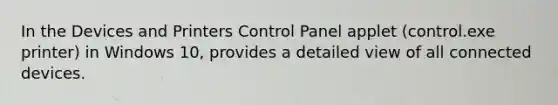 In the Devices and Printers Control Panel applet (control.exe printer) in Windows 10, provides a detailed view of all connected devices.