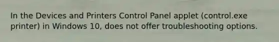 In the Devices and Printers Control Panel applet (control.exe printer) in Windows 10, does not offer troubleshooting options.