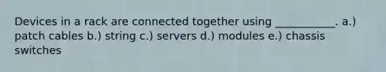 Devices in a rack are connected together using ___________. a.) patch cables b.) string c.) servers d.) modules e.) chassis switches
