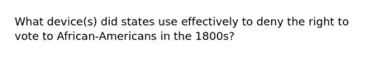 What device(s) did states use effectively to deny <a href='https://www.questionai.com/knowledge/kr9tEqZQot-the-right-to-vote' class='anchor-knowledge'>the right to vote</a> to African-Americans in the 1800s?