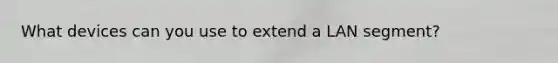 What devices can you use to extend a LAN segment?