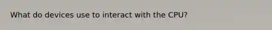 What do devices use to interact with the CPU?