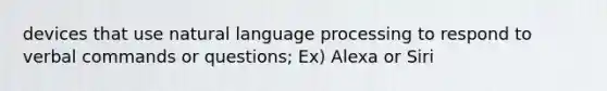 devices that use natural language processing to respond to verbal commands or questions; Ex) Alexa or Siri