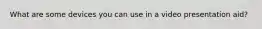 What are some devices you can use in a video presentation aid?