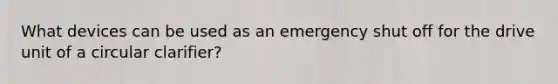 What devices can be used as an emergency shut off for the drive unit of a circular clarifier?