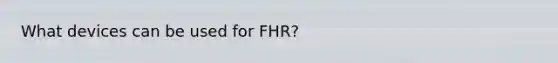 What devices can be used for FHR?