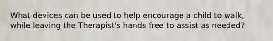 What devices can be used to help encourage a child to walk, while leaving the Therapist's hands free to assist as needed?