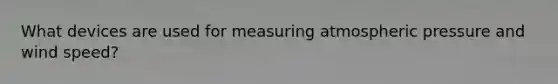 What devices are used for measuring atmospheric pressure and wind speed?