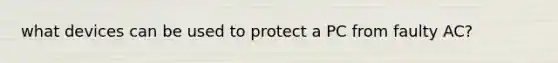 what devices can be used to protect a PC from faulty AC?