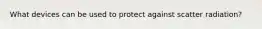 What devices can be used to protect against scatter radiation?