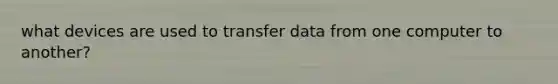 what devices are used to transfer data from one computer to another?