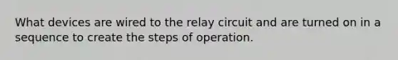 What devices are wired to the relay circuit and are turned on in a sequence to create the steps of operation.