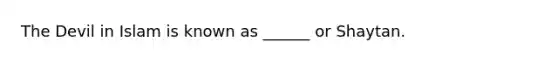 The Devil in Islam is known as ______ or Shaytan.