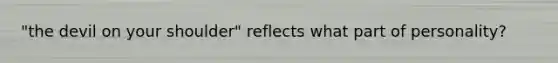 "the devil on your shoulder" reflects what part of personality?