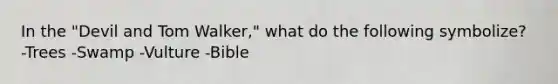 In the "Devil and Tom Walker," what do the following symbolize? -Trees -Swamp -Vulture -Bible