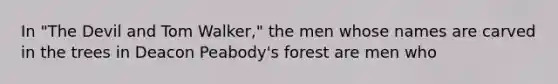 In "The Devil and Tom Walker," the men whose names are carved in the trees in Deacon Peabody's forest are men who