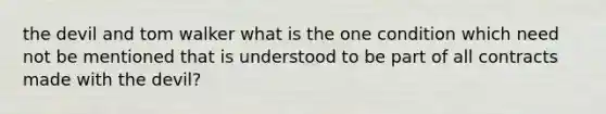 the devil and tom walker what is the one condition which need not be mentioned that is understood to be part of all contracts made with the devil?