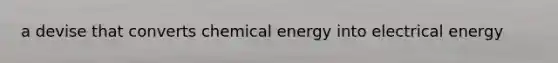 a devise that converts chemical energy into electrical energy