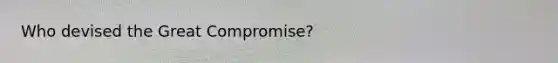Who devised the Great Compromise?