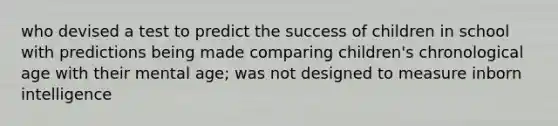 who devised a test to predict the success of children in school with predictions being made comparing children's chronological age with their mental age; was not designed to measure inborn intelligence