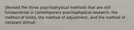 Devised the three psychophysical methods that are still fundamental in contemporary psychophysical research: the method of limits, the method of adjustment, and the method of constant stimuli