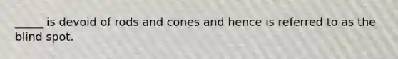 _____ is devoid of rods and cones and hence is referred to as the blind spot.