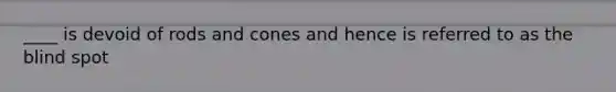 ____ is devoid of rods and cones and hence is referred to as the blind spot