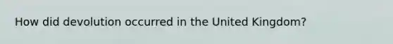 How did devolution occurred in the United Kingdom?