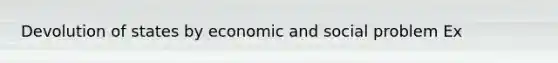 Devolution of states by economic and social problem Ex