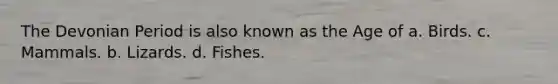 The Devonian Period is also known as the Age of a. Birds. c. Mammals. b. Lizards. d. Fishes.