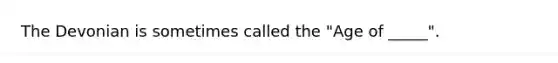 The Devonian is sometimes called the "Age of _____".