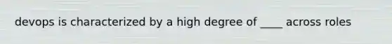 devops is characterized by a high degree of ____ across roles