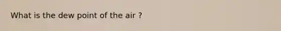 What is the dew point of the air ?